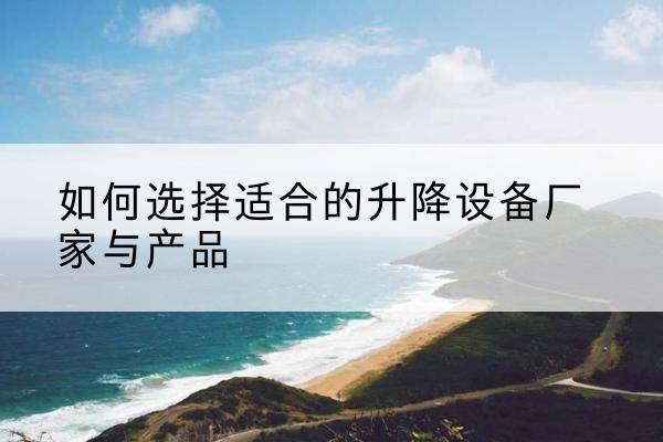 东平电动升降平台厂家-如何选择适合的升降设备厂家与产品