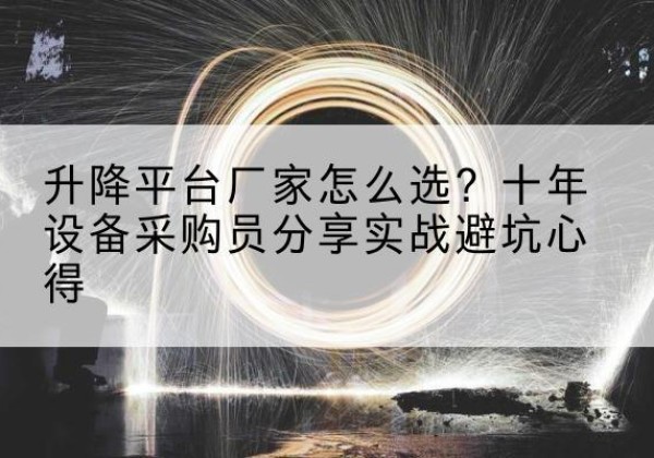 东平升降平台厂家-怎么选？十年设备采购员分享实战避坑心得