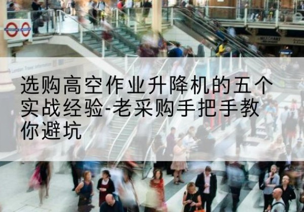 东平高空作业升降机厂家-选购高空作业升降机的五个实战经验-老采购手把手教你避坑