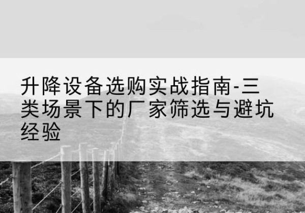 东平移动式升降机厂家推荐-升降设备选购实战指南-三类场景下的厂家筛选与避坑经验