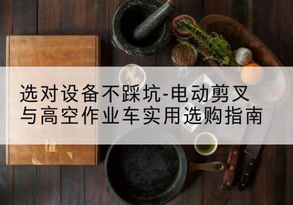 东平电动剪叉升降平台怎么选-选对设备不踩坑-电动剪叉与高空作业车实用选购指南