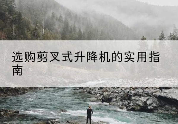 东平剪叉式升降机怎么选-选购剪叉式升降机的实用指南