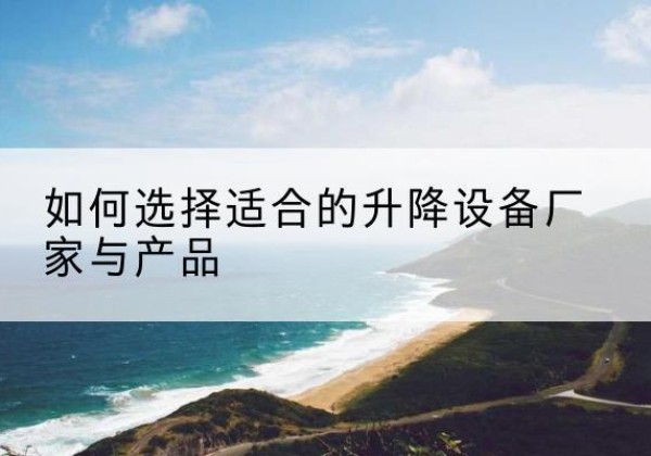 东平电动升降平台厂家-如何选择适合的升降设备厂家与产品